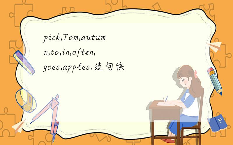 pick,Tom,autumn,to,in,often,goes,apples.造句快