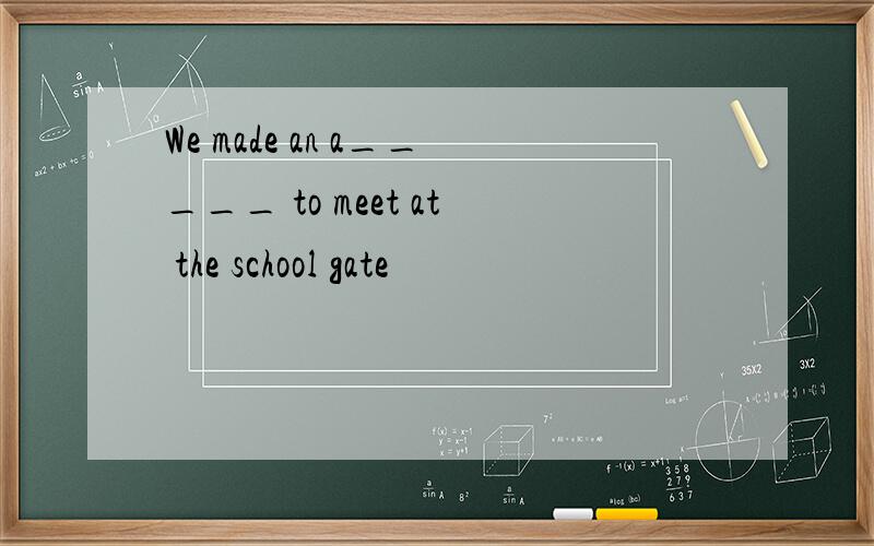 We made an a_____ to meet at the school gate