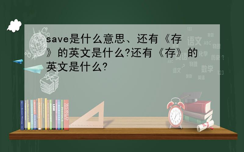 save是什么意思、还有《存》的英文是什么?还有《存》的英文是什么?