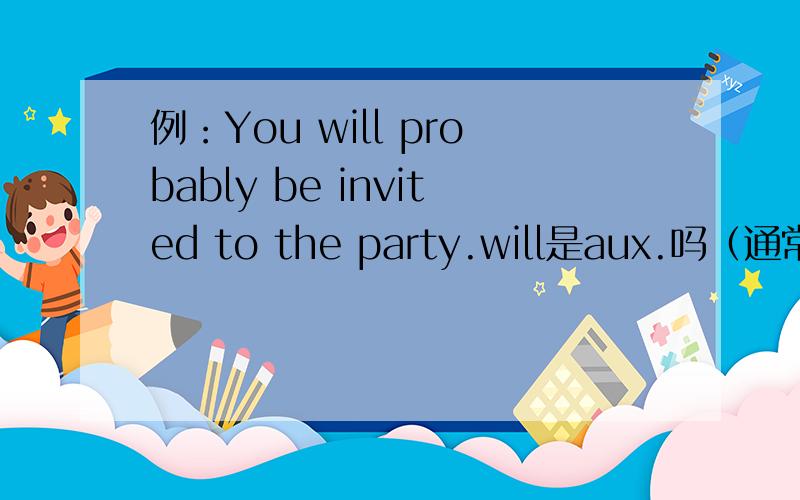 例：You will probably be invited to the party.will是aux.吗（通常表将来时的时候是aux.probably用在情态动词和be动词之间吗?我记得是用在be动词之后的