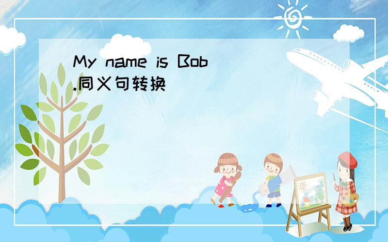 My name is Bob.同义句转换