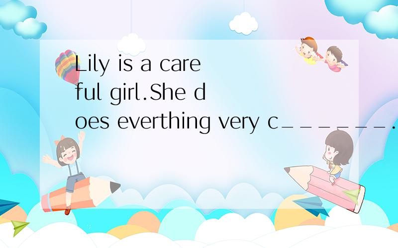 Lily is a careful girl.She does everthing very c______.