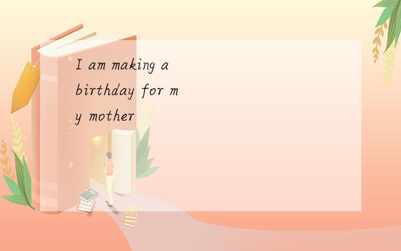 I am making a birthday for my mother