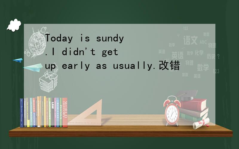 Today is sundy.I didn't get up early as usually.改错