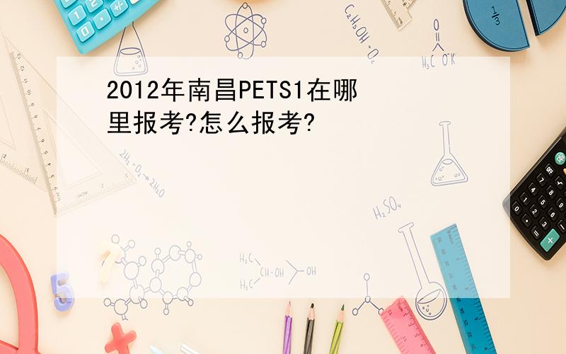 2012年南昌PETS1在哪里报考?怎么报考?