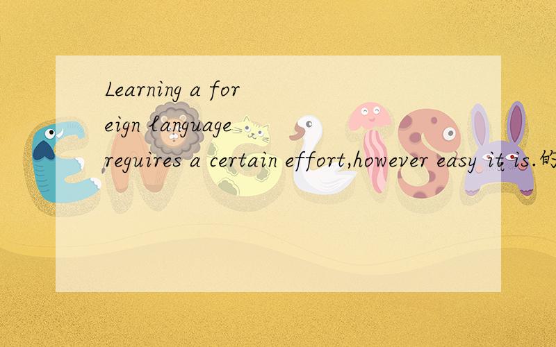Learning a foreign language reguires a certain effort,however easy it is.的翻译