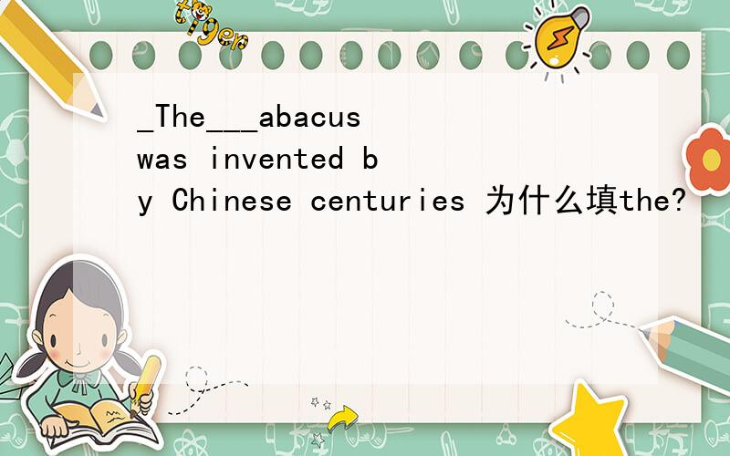 _The___abacus was invented by Chinese centuries 为什么填the?