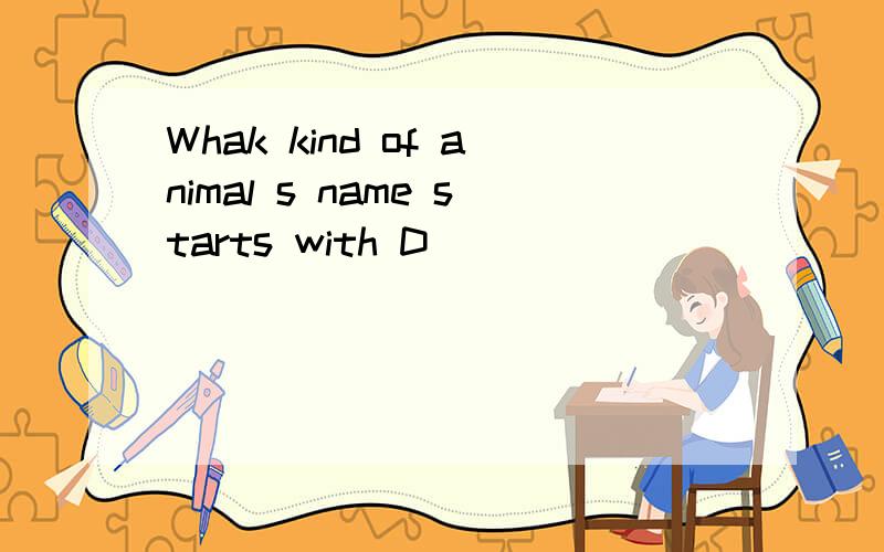 Whak kind of animal s name starts with D