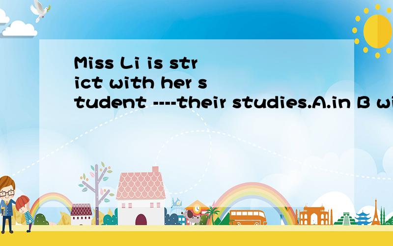 Miss Li is strict with her student ----their studies.A.in B with横线选什么?对待人是with,但对待学习呢?