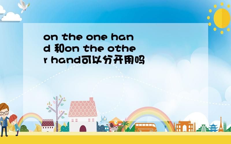 on the one hand 和on the other hand可以分开用吗