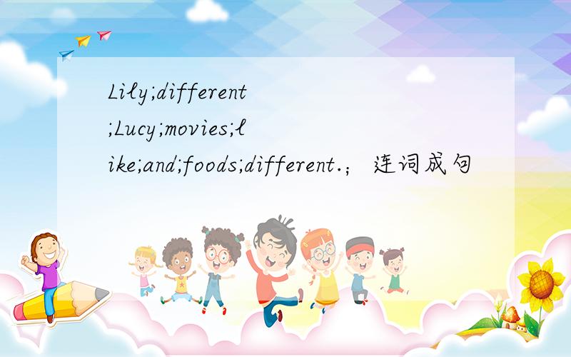 Lily;different;Lucy;movies;like;and;foods;different.；连词成句