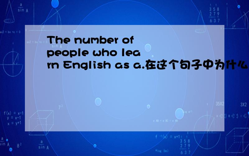 The number of people who learn English as a.在这个句子中为什么learn是用复数的,而不是用单数.是不是因为有people who 的存在,people是用复数形式的吗?