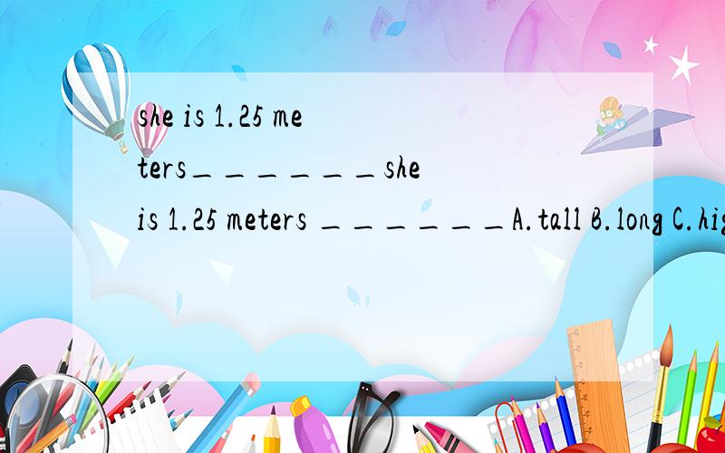 she is 1.25 meters______she is 1.25 meters ______A.tall B.long C.high D.big