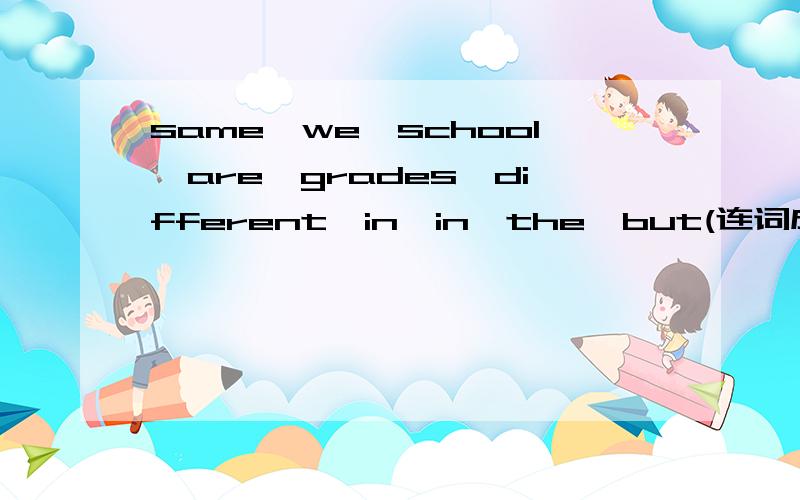 same,we,school,are,grades,different,in,in,the,but(连词成句）