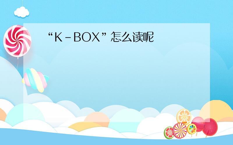 “K-BOX”怎么读呢