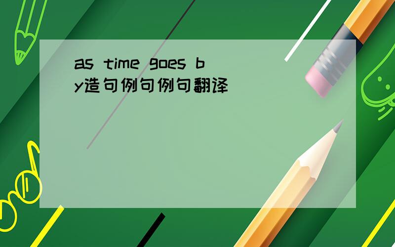 as time goes by造句例句例句翻译