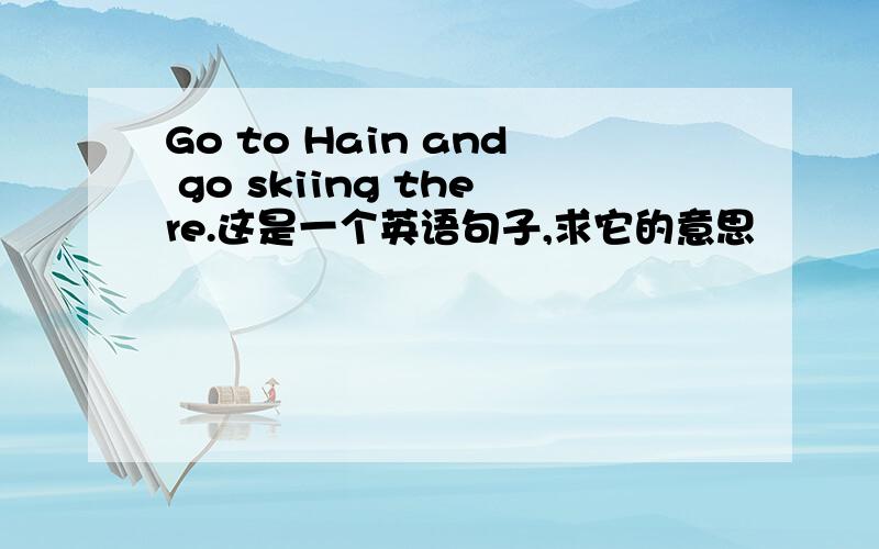 Go to Hain and go skiing there.这是一个英语句子,求它的意思
