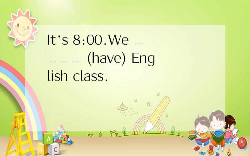 It's 8:00.We ____ (have) English class.