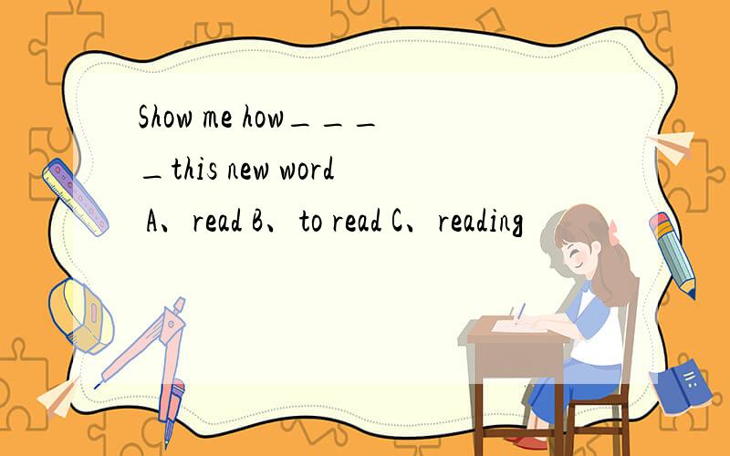 Show me how____this new word A、read B、to read C、reading