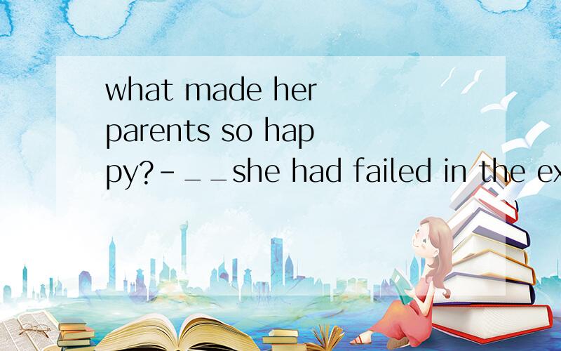 what made her parents so happy?-__she had failed in the examination.A.as,B.that.C.because, D.since请说明理由