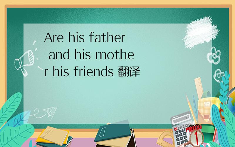 Are his father and his mother his friends 翻译