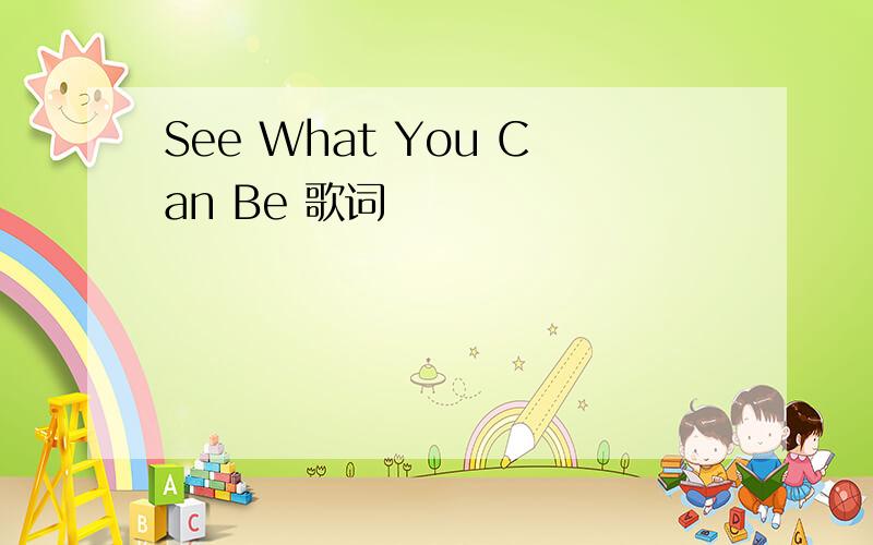 See What You Can Be 歌词