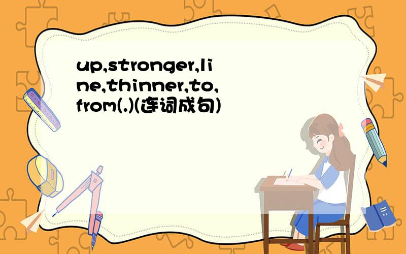 up,stronger,line,thinner,to,from(.)(连词成句)