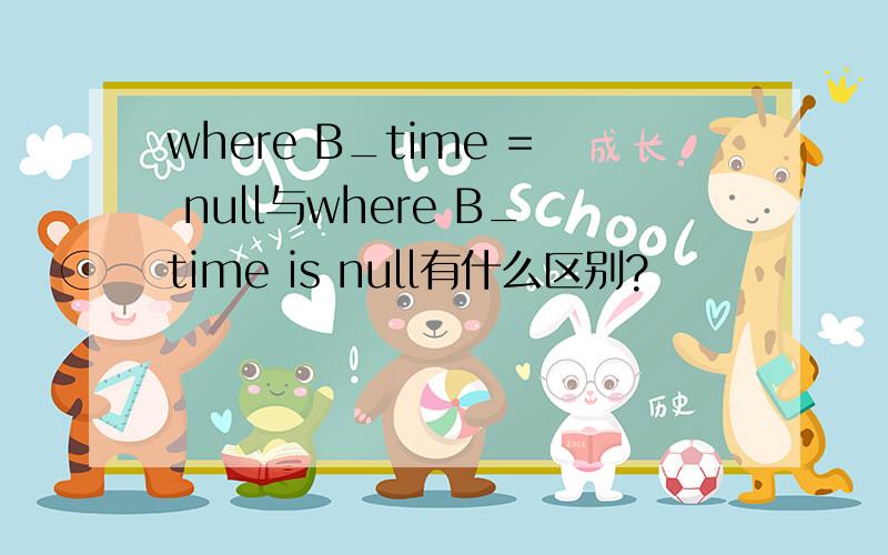 where B_time = null与where B_time is null有什么区别?
