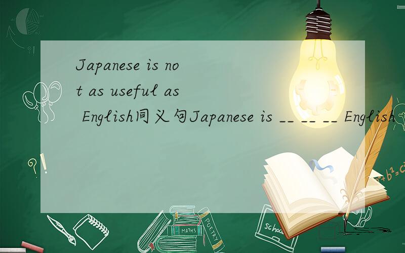 Japanese is not as useful as English同义句Japanese is __ __ __ English
