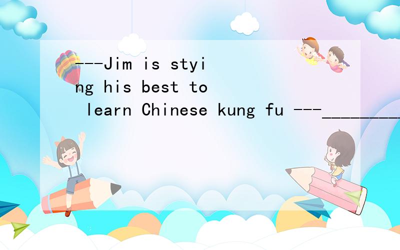 ---Jim is stying his best to learn Chinese kung fu ---_________.A So does Mike B So is Mike C So Mike does D So Mike is