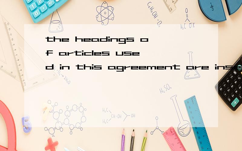 the headings of articles used in this agreement are inserted for convenience of reference only