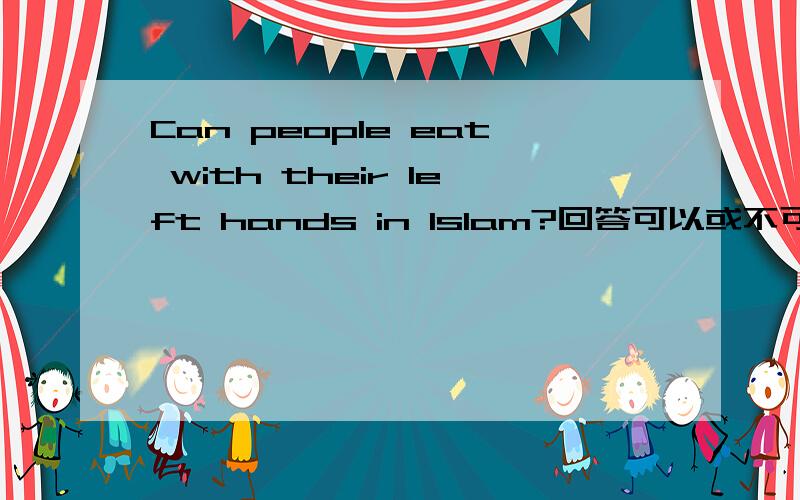 Can people eat with their left hands in Islam?回答可以或不可以