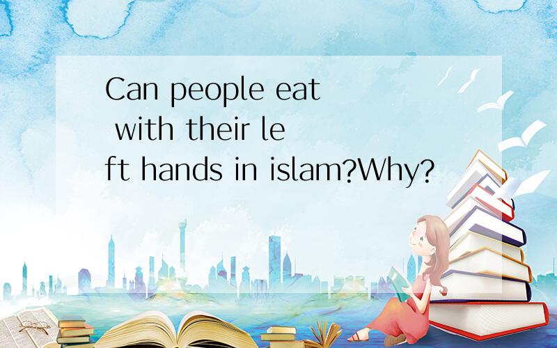 Can people eat with their left hands in islam?Why?