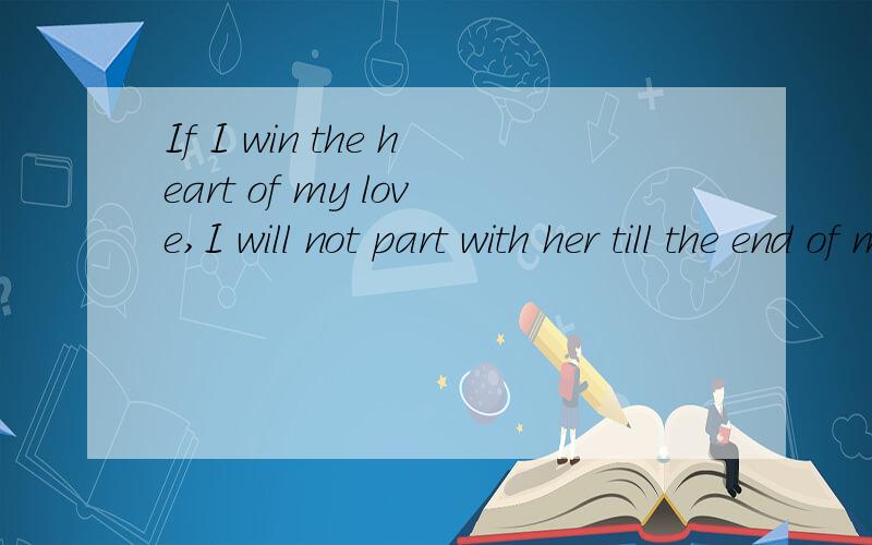 If I win the heart of my love,I will not part with her till the end of my l