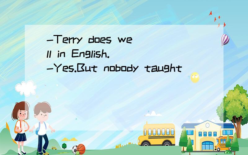 -Terry does well in English.-Yes.But nobody taught_______English.He taught________.A.him,for himself B.his,himself C.him,himself D.his,him知道第一空应该是him.于是说himself和for himself有什么区别么?