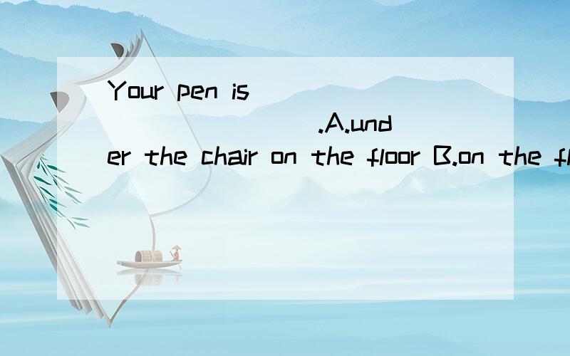 Your pen is __________.A.under the chair on the floor B.on the floor under the chair急