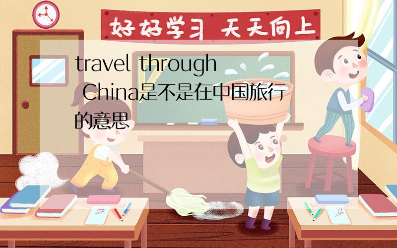 travel through China是不是在中国旅行的意思