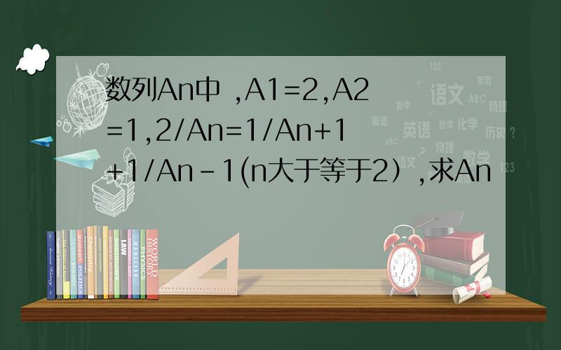 数列An中 ,A1=2,A2=1,2/An=1/An+1+1/An-1(n大于等于2）,求An