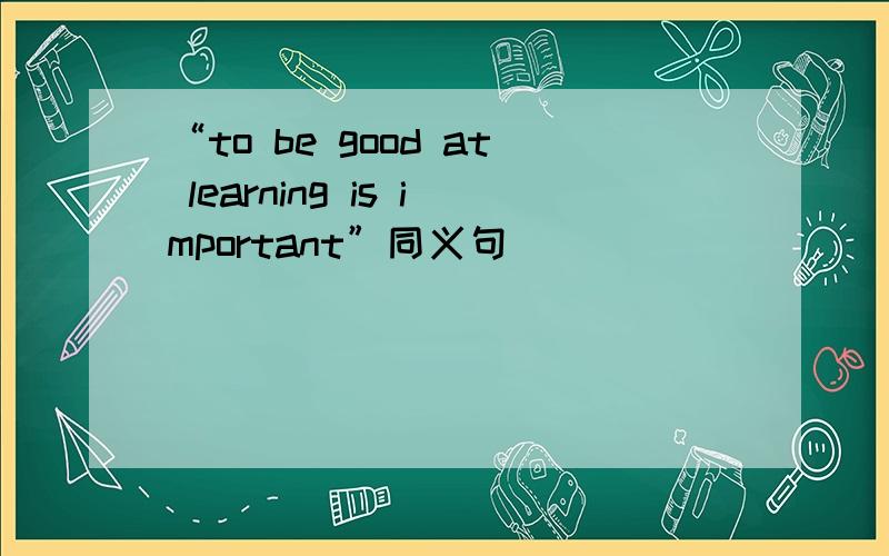 “to be good at learning is important”同义句