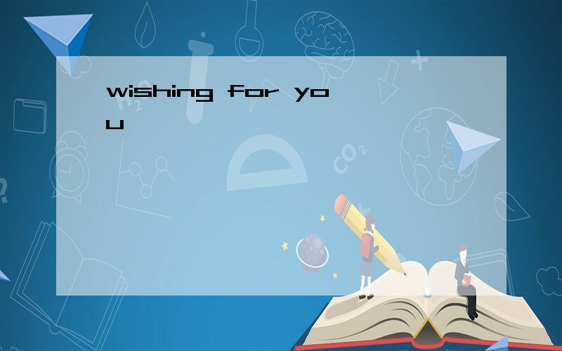 wishing for you