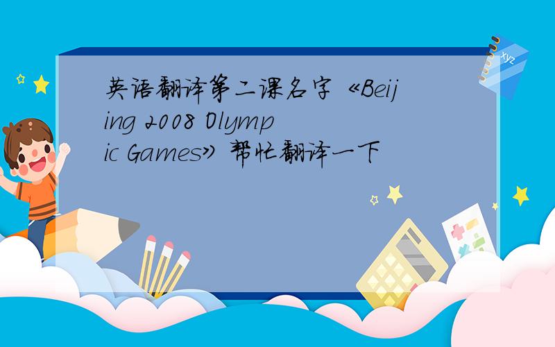 英语翻译第二课名字《Beijing 2008 Olympic Games》帮忙翻译一下