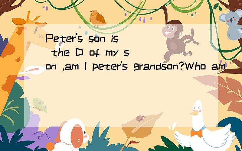 Peter's son is the D of my son ,am I peter's grandson?Who am