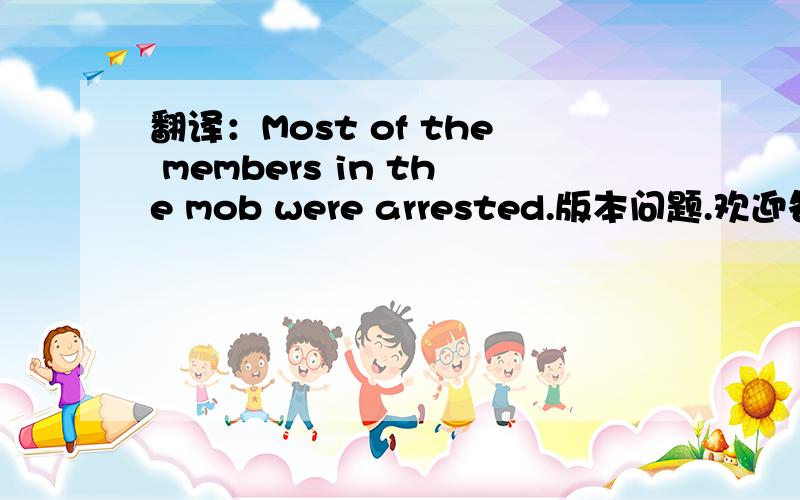 翻译：Most of the members in the mob were arrested.版本问题.欢迎各抒己见.