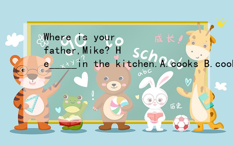 Where is your father,Mike? He_____in the kitchen.A.cooks B.cooked C.is cooking D.has cooked
