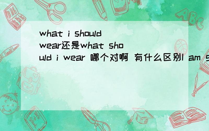 what i should wear还是what should i wear 哪个对啊 有什么区别I am going to a friends birthday party,Can youtell me_______?A what i should wear B how to wear C what to wear it Dwhat should i wear