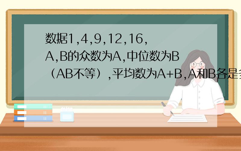 数据1,4,9,12,16,A,B的众数为A,中位数为B（AB不等）,平均数为A+B,A和B各是多少