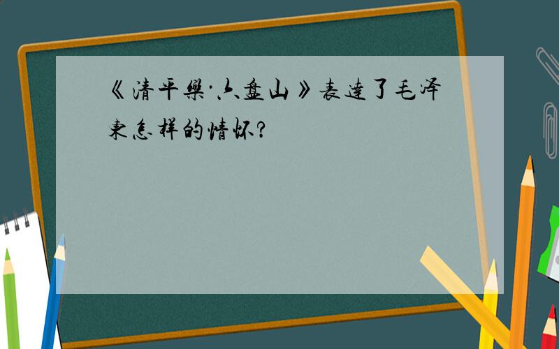 《清平乐·六盘山》表达了毛泽东怎样的情怀?